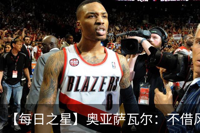【每日之星】奥亚萨瓦尔：不借风雷自成风暴 重铸西班牙锋刃