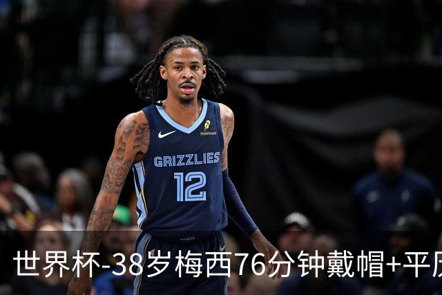 世界杯-38岁梅西76分钟戴帽+平历史纪录 阿根廷3-0阿尔及利亚