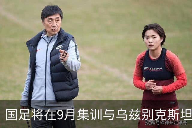 国足将在9月集训与乌兹别克斯坦进行热身赛，年轻一代备受期待
