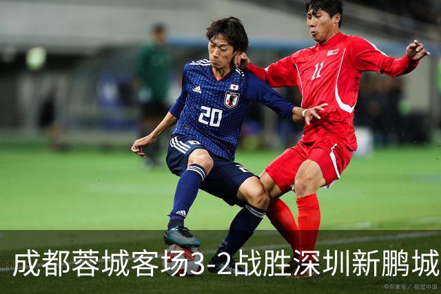 成都蓉城客场3-2战胜深圳新鹏城