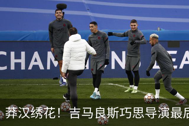 莽汉绣花！吉马良斯巧思导演最后绝杀 独自领跑助攻榜