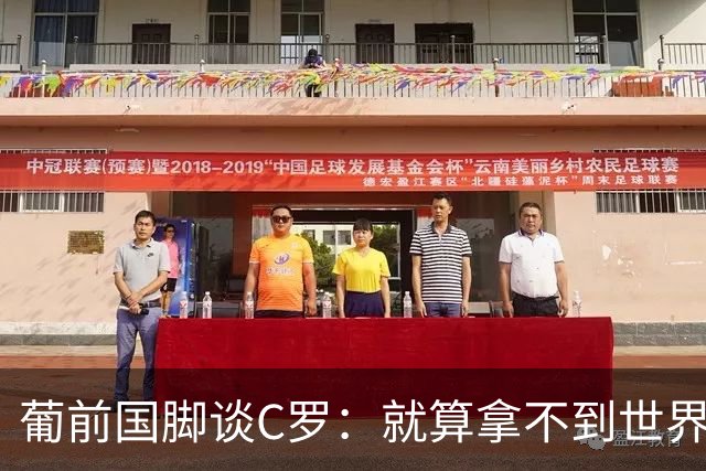 葡前国脚谈C罗：就算拿不到世界杯 他在足球史的伟大也绝不会褪色