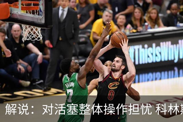 解说：对活塞整体操作担忧 科林斯合同几乎关上了哈大哥回归的门
