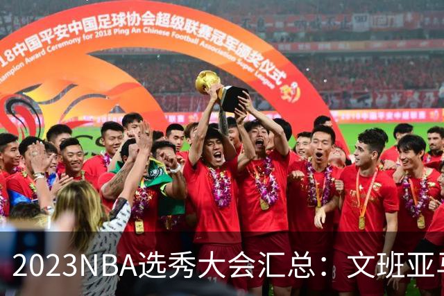 2023NBA选秀大会汇总：文班亚马状元 米勒榜眼